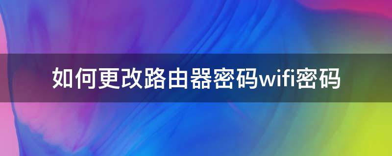 如何更改路由器密码wifi密码 如何更改路由器密码wifi密码电脑