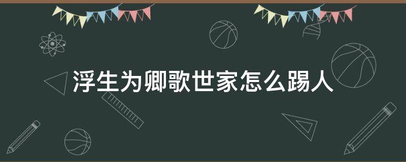 浮生为卿歌世家怎么踢人 浮生为卿歌世家怎么踢人图解