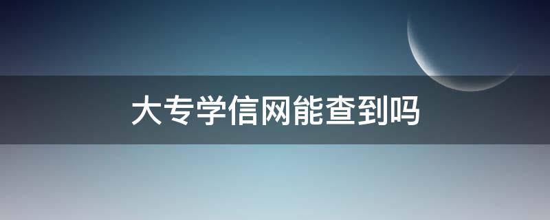 大专学信网能查到吗 电大大专学信网能查到吗