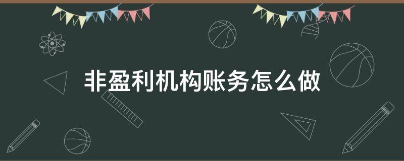 非盈利机构账务怎么做（非盈利机构账务处理）