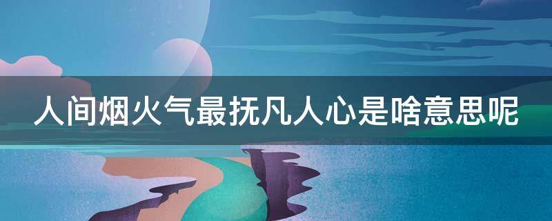 人间烟火气最抚凡人心是啥意思呢 人间烟火气最抚凡人心是什么意思下一句