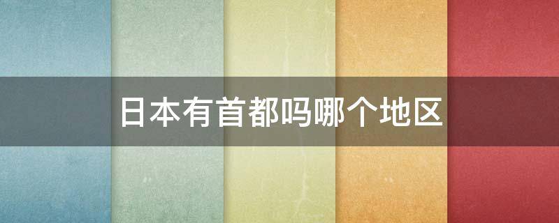 日本有首都吗哪个地区 日本的首都是什么地方?