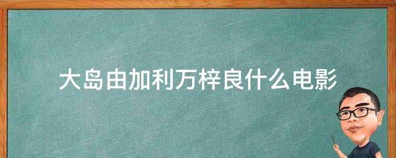 大岛由加利万梓良什么电影（万梓良吕良伟任达华）