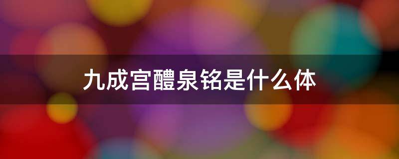 九成宫醴泉铭是什么体 九成宫醴泉铭是什么体裁