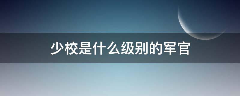 少校是什么级别的军官 中校军衔是什么级别的军官