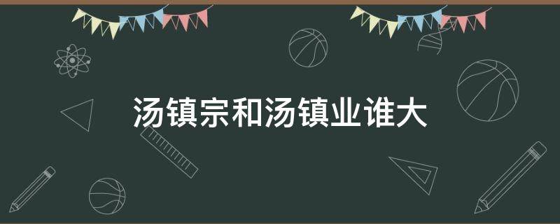 汤镇宗和汤镇业谁大 汤镇业和汤镇宗是什么关系