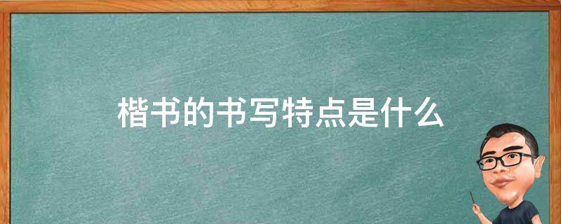 楷书的书写特点是什么 硬笔楷书的书写特点是什么