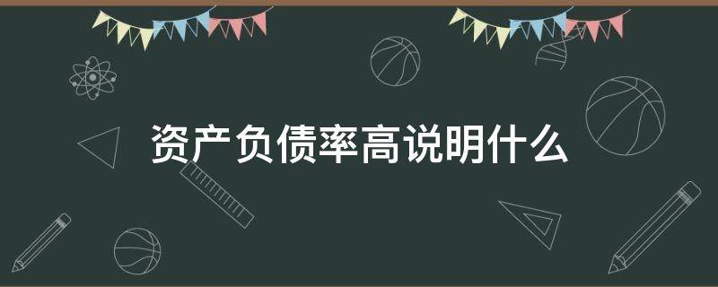 资产负债率高说明什么 资产负债率高说明什么问题