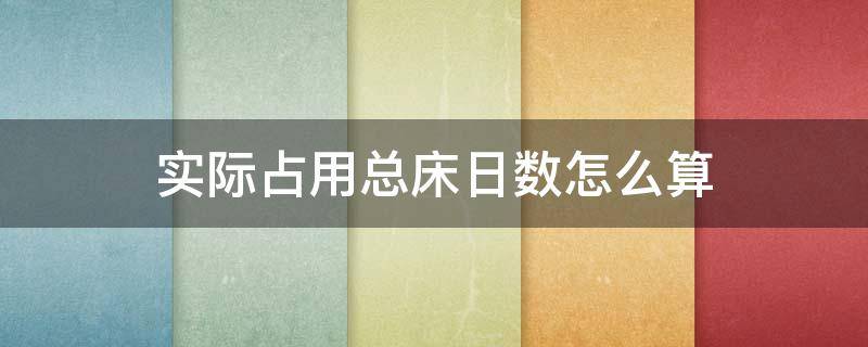 实际占用总床日数怎么算 实际占用总床日数怎么算举例