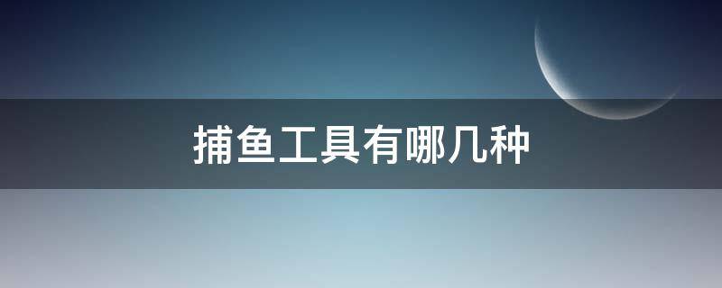 捕鱼工具有哪几种 捕鱼工具有哪几种啊图片