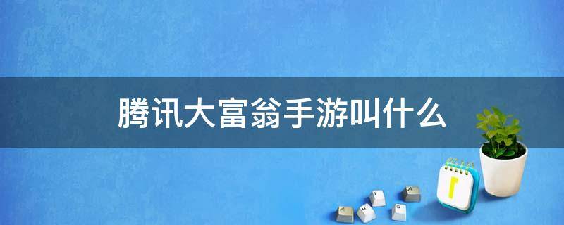腾讯大富翁手游叫什么（腾讯的大富翁手游）