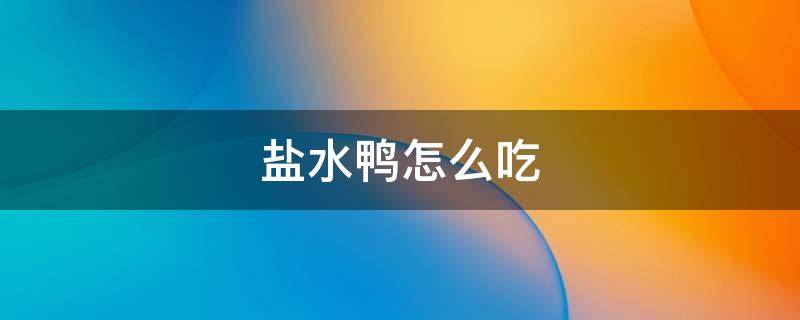 盐水鸭怎么吃 盐水鸭怎么吃不咸
