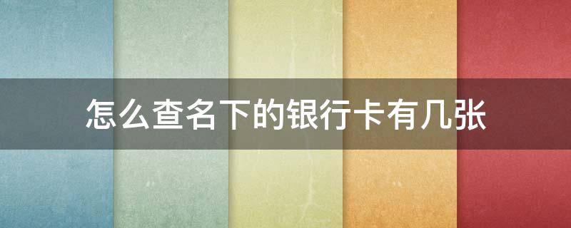 怎么查名下的银行卡有几张 怎么查名下有几张银行卡?