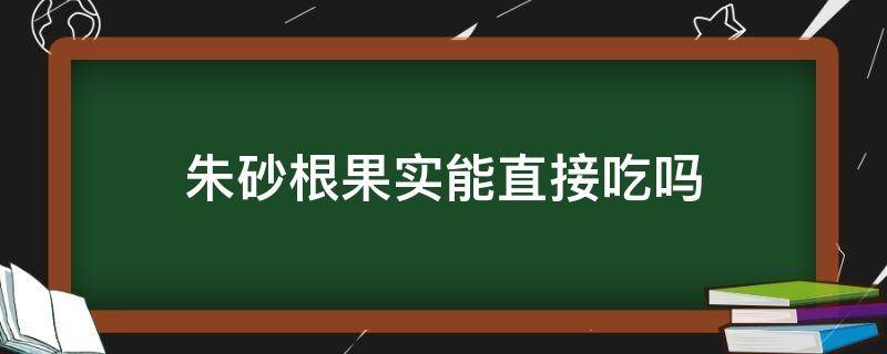 朱砂根果实能直接吃吗（朱砂根能生吃吗）