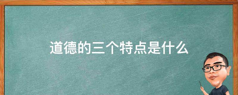 道德的三个特点是什么 三种道德观的特点