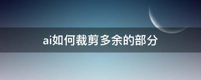 ai如何裁剪多余的部分 ai怎么裁剪多余的部分