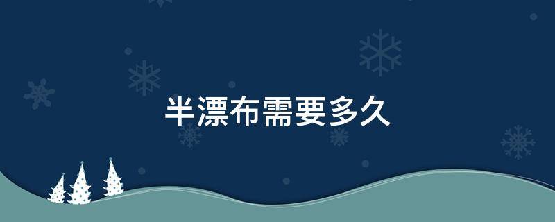 半漂布需要多久 布料半漂是什么意思