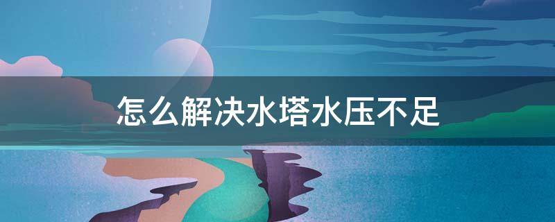 怎么解决水塔水压不足（家里水塔出水压力不够如何解决）