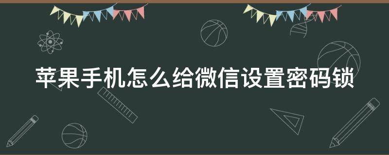 苹果手机怎么给微信设置密码锁 苹果手机怎么给微信设置密码锁14