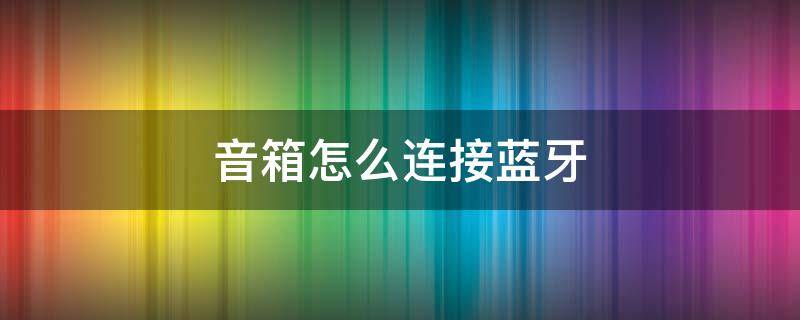 音箱怎么连接蓝牙 小爱音箱怎么连接蓝牙
