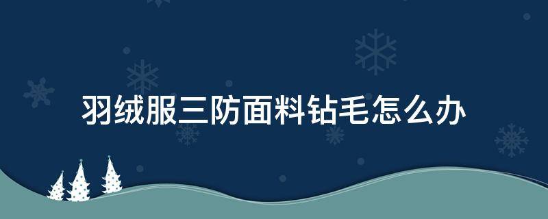 羽绒服三防面料钻毛怎么办 羽绒服防钻绒方法