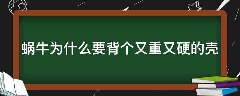 蜗牛为什么要背个又重又硬的壳（为什么蜗牛背着又重又硬的壳）