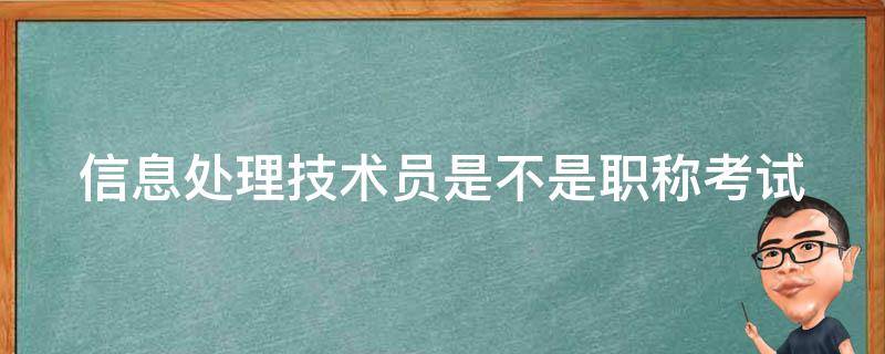 信息处理技术员是不是职称考试（信息处理技术员是不是职称考试的）