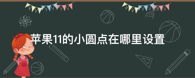 苹果11的小圆点在哪里设置（苹果11的小圆点在哪里设置出来）