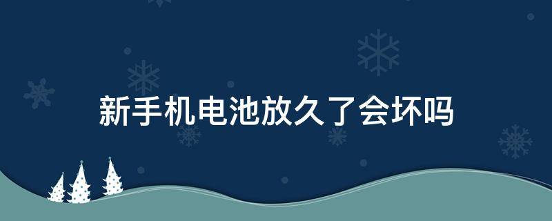 新手机电池放久了会坏吗 旧手机电池放久了有危险吗