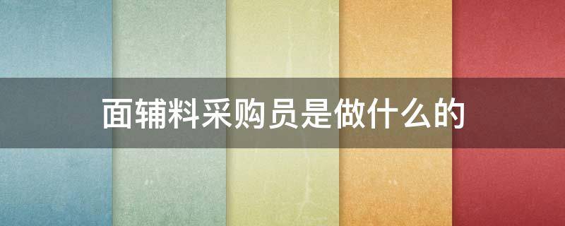 面辅料采购员是做什么的（服装面辅料采购的工作好吗）