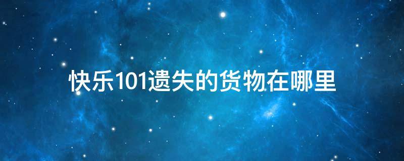 快乐101遗失的货物在哪里 快乐101杂货店在哪里