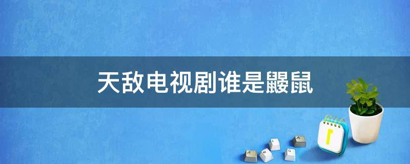 天敌电视剧谁是鼹鼠 天敌电视剧的鼹鼠是什么级别