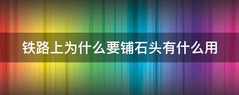 铁路上为什么要铺石头有什么用 铁路上为何要铺石子