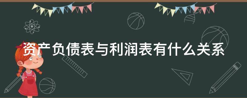 资产负债表与利润表有什么关系（资产负债表与利润表的关系如何）