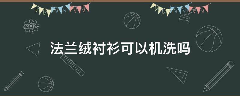 法兰绒衬衫可以机洗吗 法兰绒衬衫能机洗吗