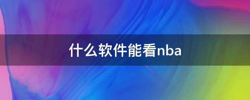 什么软件能看nba 电脑什么软件能看nba