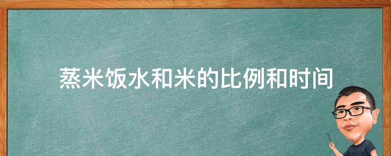 蒸米饭水和米的比例和时间 蒸米饭水和米的比例和时间四个人