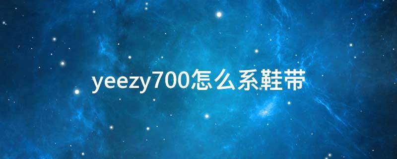 yeezy700怎么系鞋带 yeezy700鞋带系法