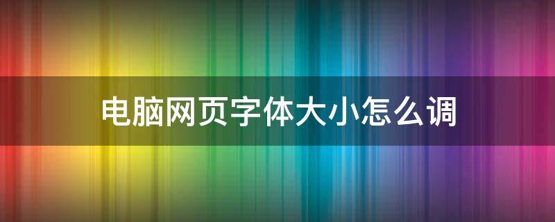 电脑网页字体大小怎么调 电脑网页字体设置大小