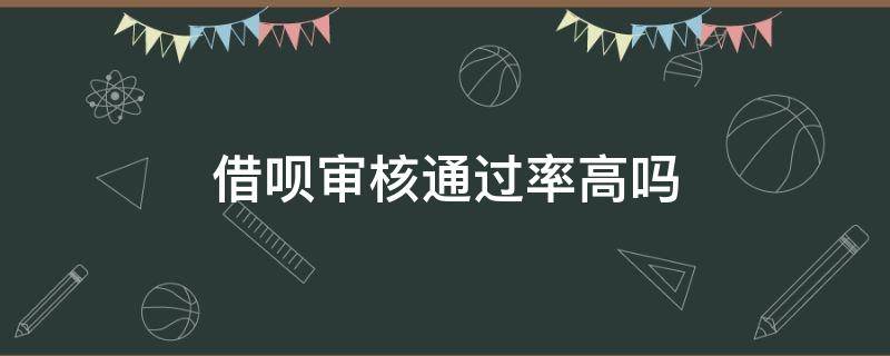 借呗审核通过率高吗 借呗申请通过率高吗