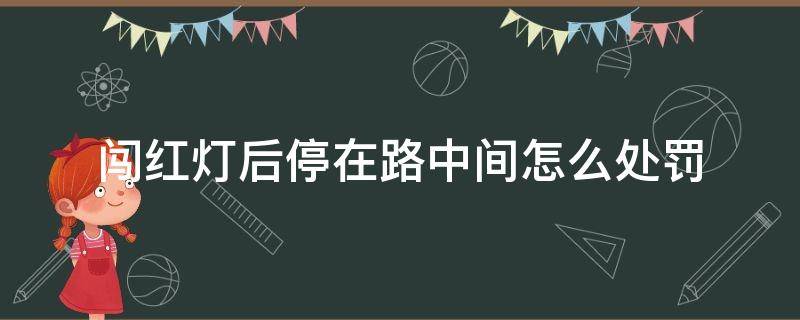 闯红灯后停在路中间怎么处罚 闯红灯但是在路中间停下来了罚款吗