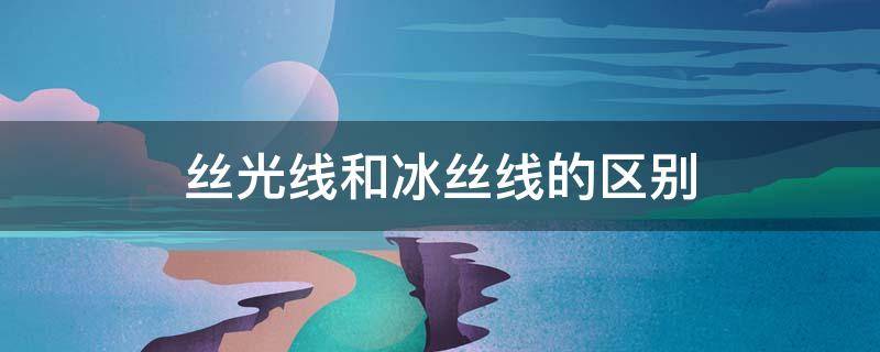 丝光线和冰丝线的区别 什么是冰丝线