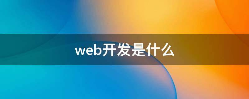 web开发是什么（web开发是什么专业）