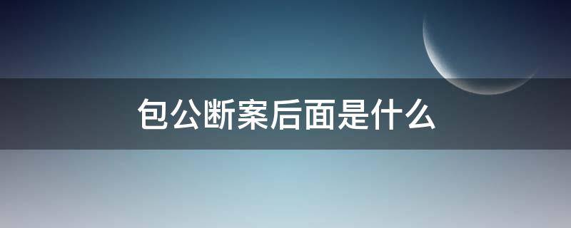 包公断案后面是什么 包公断案后面是什么?