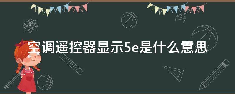 空调遥控器显示5e是什么意思 美的空调遥控器显示5e是什么意思