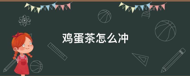鸡蛋茶怎么冲 鸡蛋茶怎么冲的好