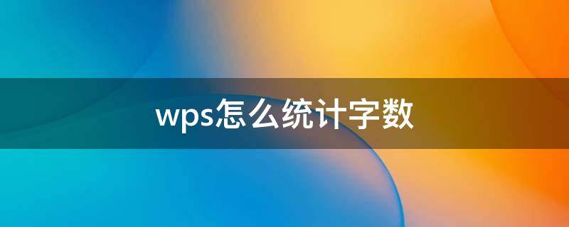 wps怎么统计字数 wps怎么统计字数总和