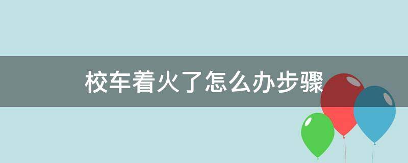 校车着火了怎么办步骤（校车着火后应该怎么办最简单的说法）