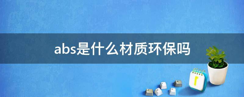 abs是什么材质环保吗 环保型abs材料