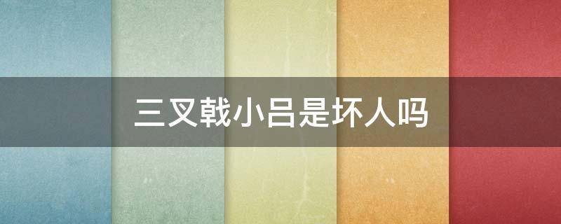 三叉戟小吕是坏人吗（三叉戟的小吕是什么身份）